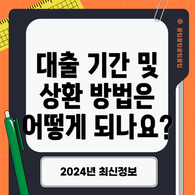 대출 기간 및 상환 방법은 어떻게 되나요?