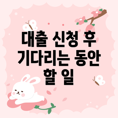 대출 신청 후 기다리는 동안 할 일