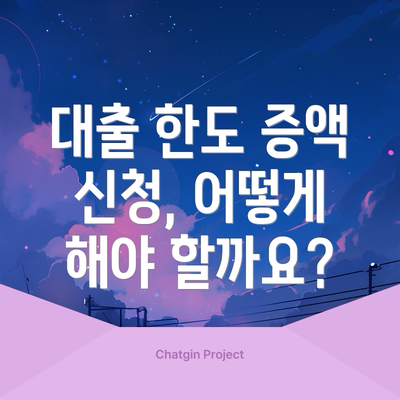 대출 한도 증액 신청, 어떻게 해야 할까요?