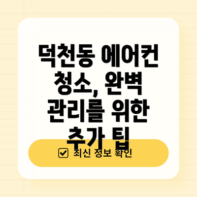 덕천동 에어컨 청소, 완벽 관리를 위한 추가 팁