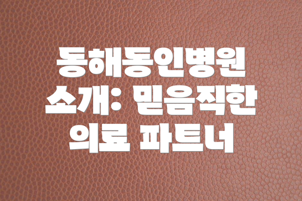 동해동인병원 소개: 믿음직한 의료 파트너