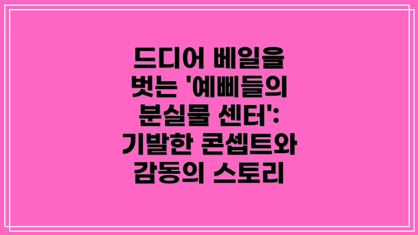 드디어 베일을 벗는 '예삐들의 분실물 센터': 기발한 콘셉트와 감동의 스토리