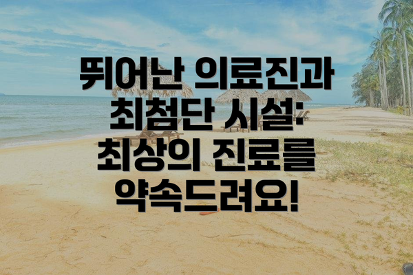 뛰어난 의료진과 최첨단 시설: 최상의 진료를 약속드려요!