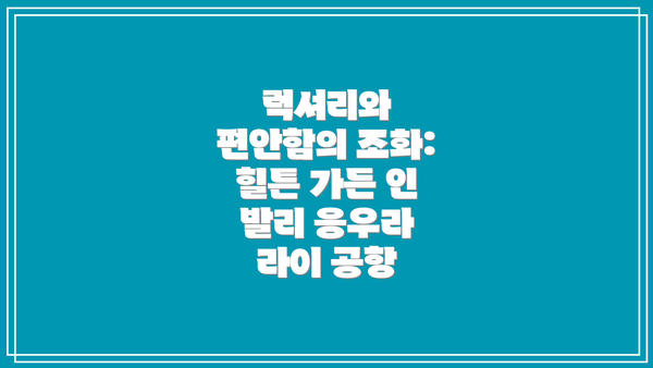 럭셔리와 편안함의 조화: 힐튼 가든 인 발리 응우라 라이 공항