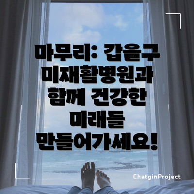 마무리: 갑을구미재활병원과 함께 건강한 미래를 만들어가세요!