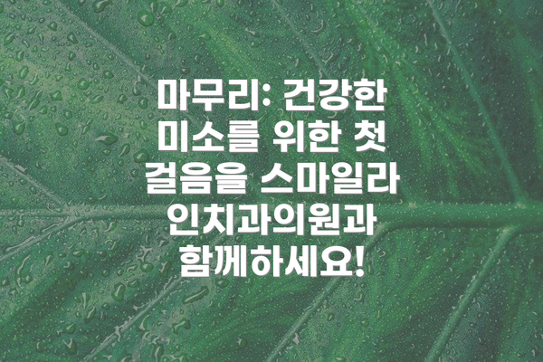 마무리: 건강한 미소를 위한 첫 걸음을 스마일라인치과의원과 함께하세요!