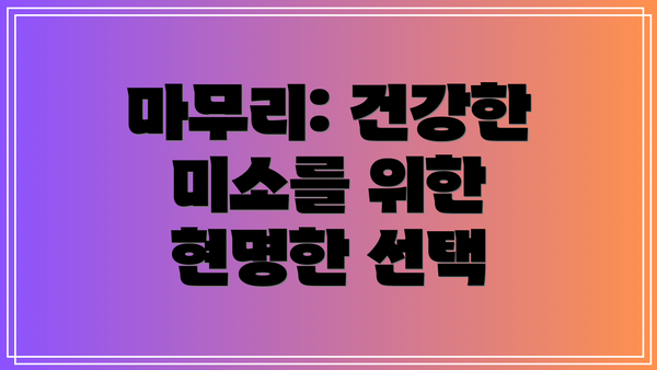 마무리: 건강한 미소를 위한 현명한 선택