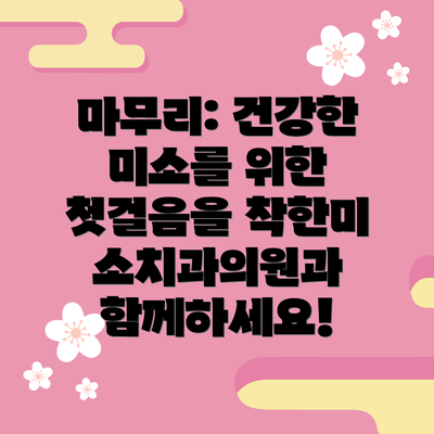 마무리: 건강한 미소를 위한 첫걸음을 착한미소치과의원과 함께하세요!