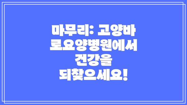 마무리: 고양바로요양병원에서 건강을 되찾으세요!