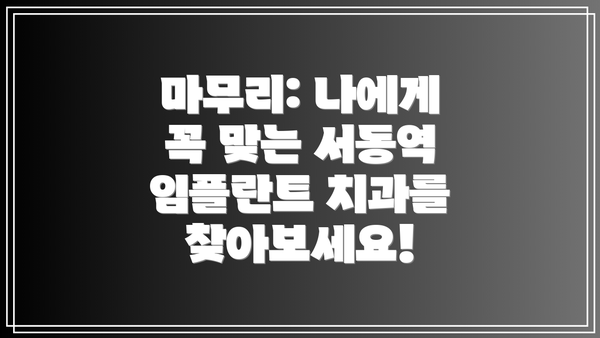 마무리: 나에게 꼭 맞는 서동역 임플란트 치과를 찾아보세요!