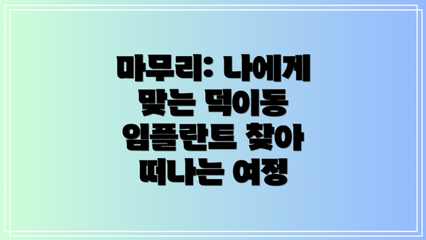 마무리: 나에게 맞는 덕이동 임플란트 찾아 떠나는 여정