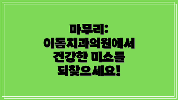 마무리:  이롬치과의원에서 건강한 미소를 되찾으세요!