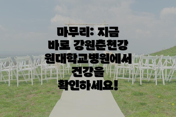 마무리: 지금 바로 강원춘천강원대학교병원에서 건강을 확인하세요!