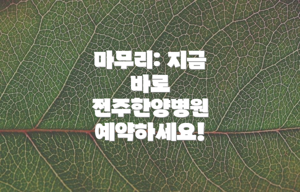 마무리: 지금 바로 전주한양병원 예약하세요!
