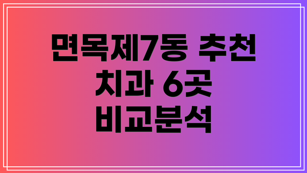 면목제7동 추천 치과 6곳 비교분석