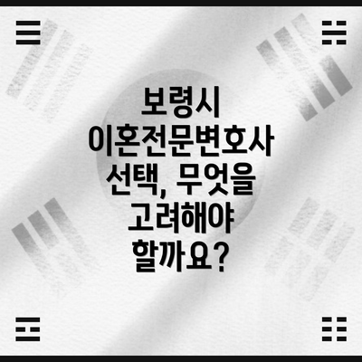 보령시 이혼전문변호사 선택, 무엇을 고려해야 할까요?