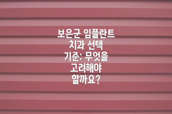 보은군 임플란트 치과 선택 기준: 무엇을 고려해야 할까요?