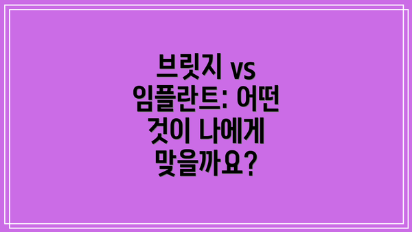 브릿지 vs 임플란트: 어떤 것이 나에게 맞을까요?