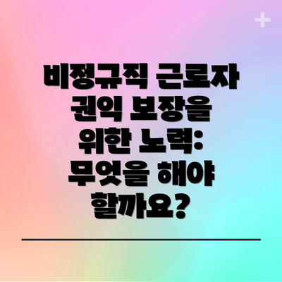 비정규직 근로자 권익 보장을 위한 노력: 무엇을 해야 할까요?