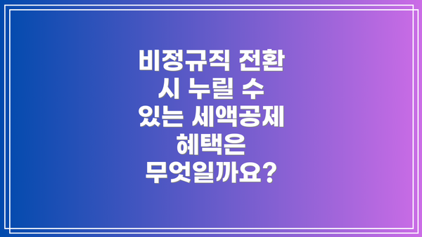 비정규직 전환 시 누릴 수 있는 세액공제 혜택은 무엇일까요?