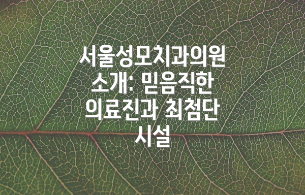 서울성모치과의원 소개: 믿음직한 의료진과 최첨단 시설