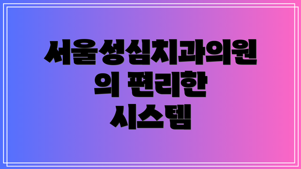 서울성심치과의원의 편리한 시스템
