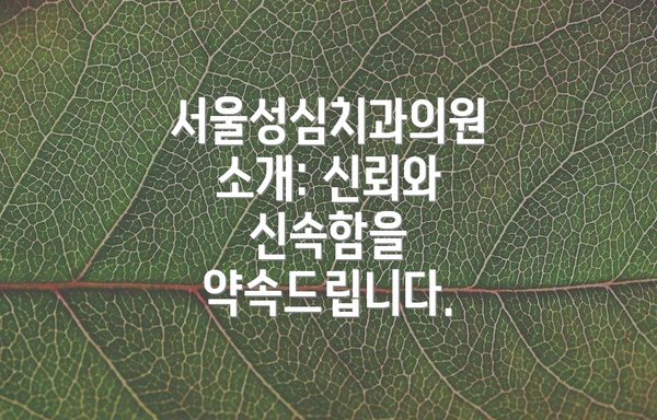 서울성심치과의원 소개: 신뢰와 신속함을 약속드립니다.
