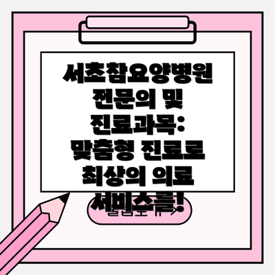 서초참요양병원 전문의 및 진료과목:  맞춤형 진료로 최상의 의료 서비스를!
