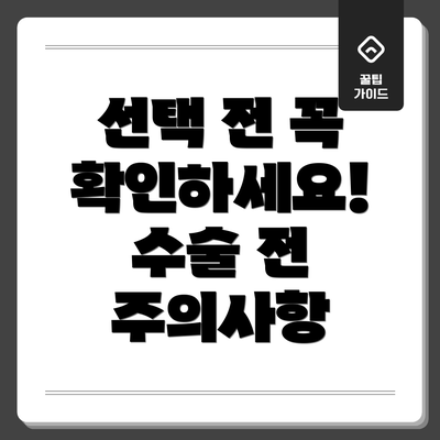 선택 전 꼭 확인하세요!  수술 전 주의사항