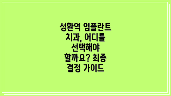 성환역 임플란트 치과, 어디를 선택해야 할까요? 최종 결정 가이드