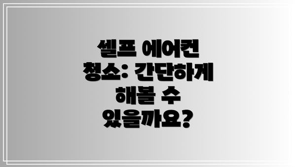 셀프 에어컨 청소: 간단하게 해볼 수 있을까요?