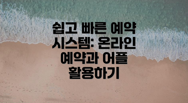 쉽고 빠른 예약 시스템: 온라인 예약과 어플 활용하기