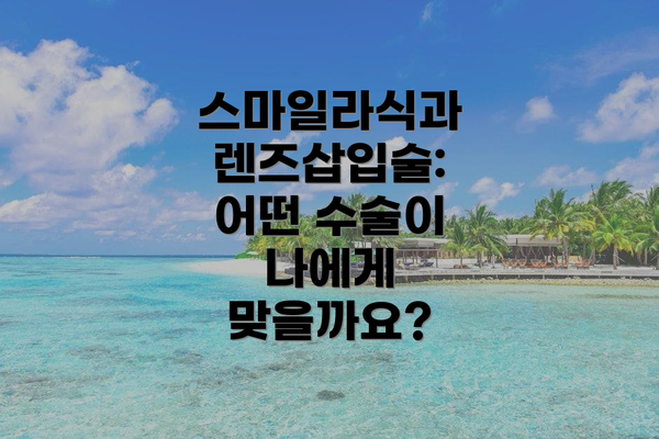 스마일라식과 렌즈삽입술: 어떤 수술이 나에게 맞을까요?