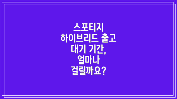 스포티지 하이브리드 출고 대기 기간, 얼마나 걸릴까요?