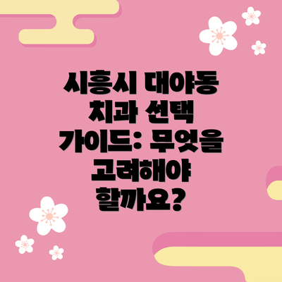 시흥시 대야동 치과 선택 가이드: 무엇을 고려해야 할까요?