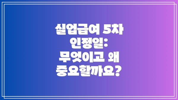 실업급여 5차 인정일: 무엇이고 왜 중요할까요?