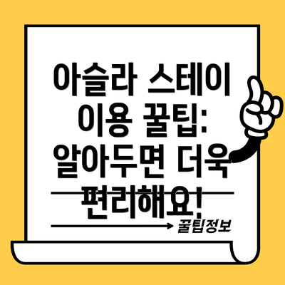 아슬라 스테이 이용 꿀팁: 알아두면 더욱 편리해요!