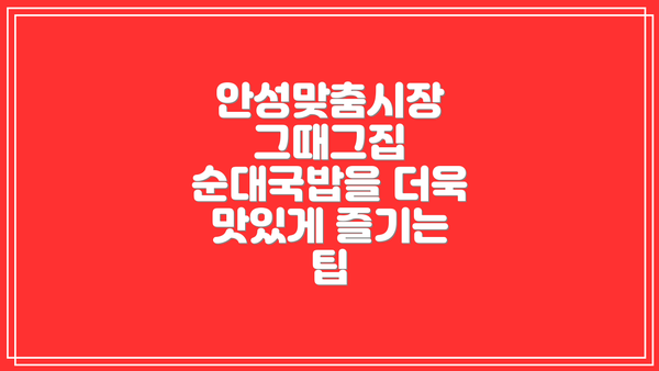 안성맞춤시장 그때그집 순대국밥을 더욱 맛있게 즐기는 팁
