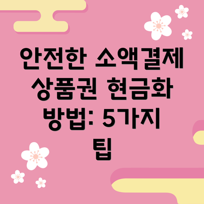 안전한 소액결제 상품권 현금화 방법: 5가지 팁