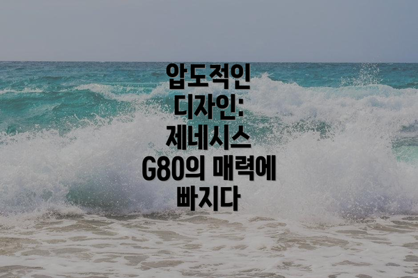 압도적인 디자인: 제네시스 G80의 매력에 빠지다