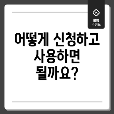 어떻게 신청하고 사용하면 될까요?