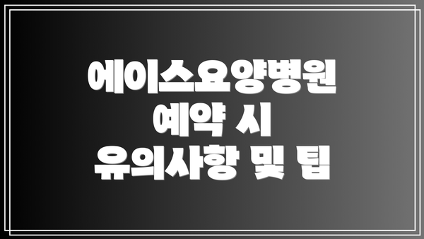 에이스요양병원 예약 시 유의사항 및 팁