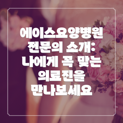에이스요양병원 전문의 소개: 나에게 꼭 맞는 의료진을 만나보세요