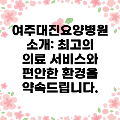 여주대진요양병원 소개: 최고의 의료 서비스와 편안한 환경을 약속드립니다.