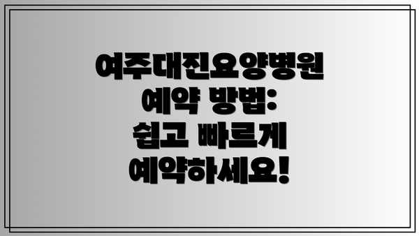 여주대진요양병원 예약 방법: 쉽고 빠르게 예약하세요!