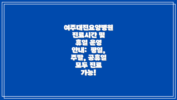 여주대진요양병원 진료시간 및 휴일 운영 안내:  평일, 주말, 공휴일 모두 진료 가능!