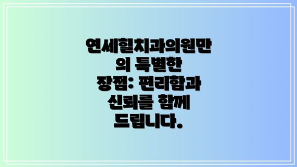 연세힐치과의원만의 특별한 장점: 편리함과 신뢰를 함께 드립니다.