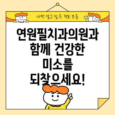 연원필치과의원과 함께 건강한 미소를 되찾으세요!