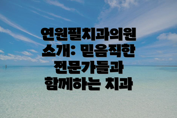 연원필치과의원 소개: 믿음직한 전문가들과 함께하는 치과