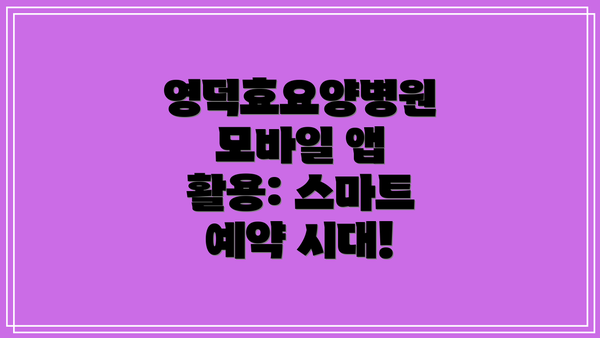 영덕효요양병원 모바일 앱 활용: 스마트 예약 시대!